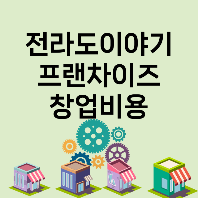 전라도이야기_창업비용_평균매출_가맹비_보증금_점포수