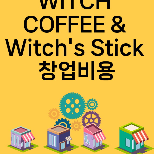 WITCH COFFEE & Witch's Stick_창업비용_평균매출_가맹비_보증금_점포수