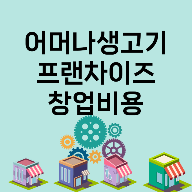 어머나생고기_창업비용_평균매출_가맹비_보증금_점포수