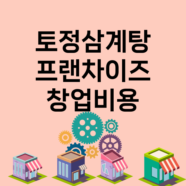 토정삼계탕_창업비용_평균매출_가맹비_보증금_점포수