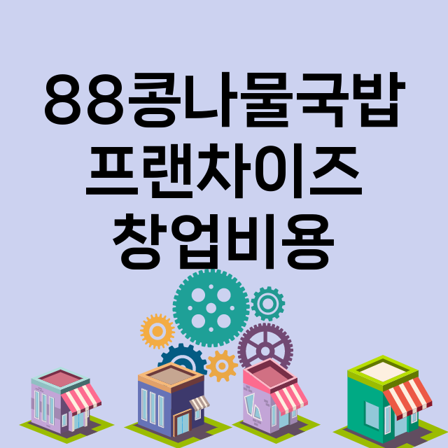 88콩나물국밥_창업비용_평균매출_가맹비_보증금_점포수