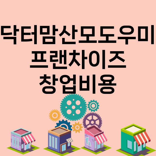 닥터맘산모도우미_창업비용_평균매출_가맹비_보증금_점포수