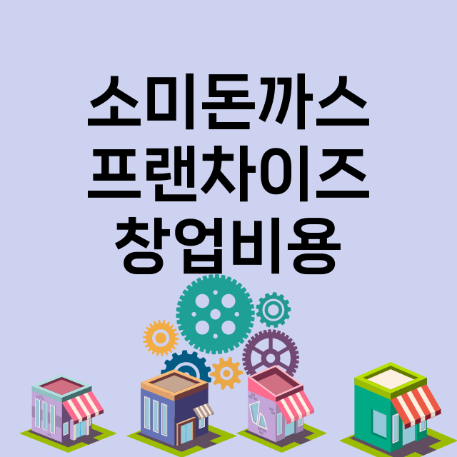 소미돈까스_창업비용_평균매출_가맹비_보증금_점포수