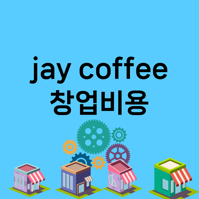 jay coffee_창업비용_평균매출_가맹비_보증금_점포수