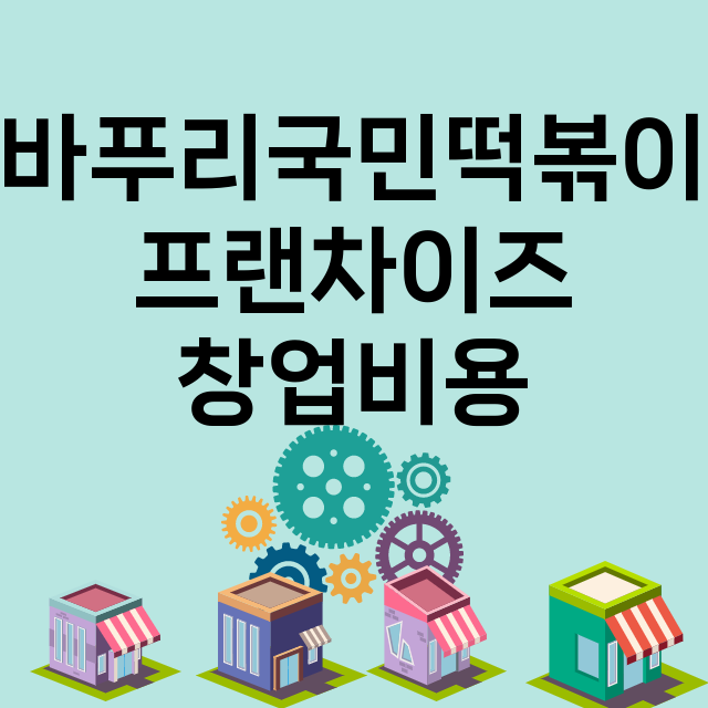 바푸리국민떡볶이_창업비용_평균매출_가맹비_보증금_점포수