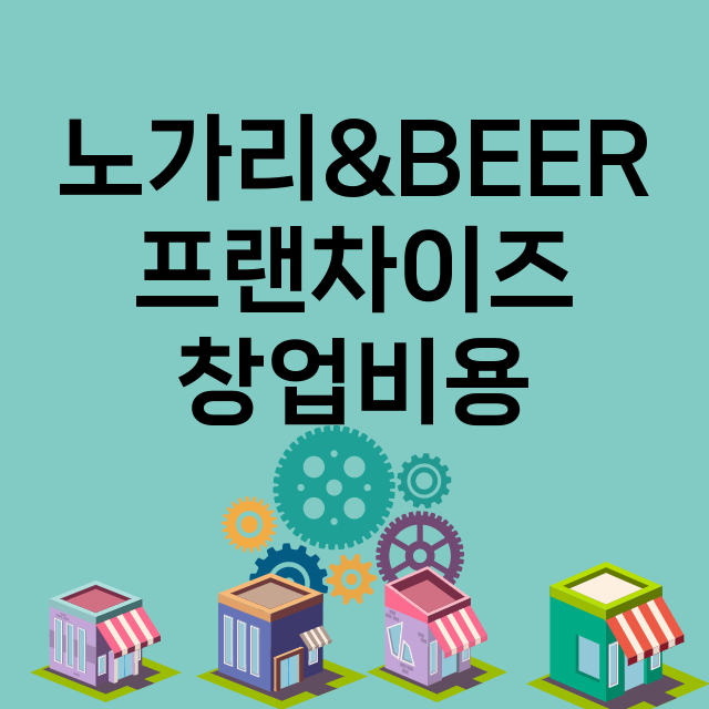 노가리&BEER_창업비용_평균매출_가맹비_보증금_점포수