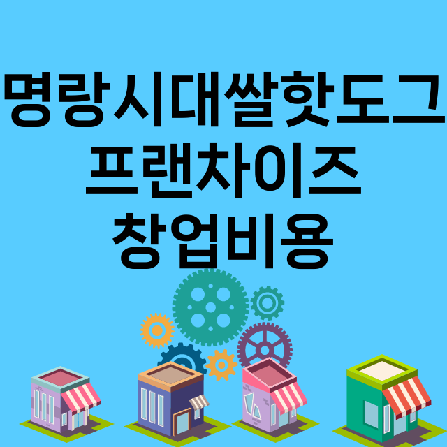 명랑시대쌀핫도그_창업비용_평균매출_가맹비_보증금_점포수