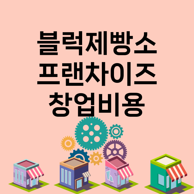 블럭제빵소_창업비용_평균매출_가맹비_보증금_점포수