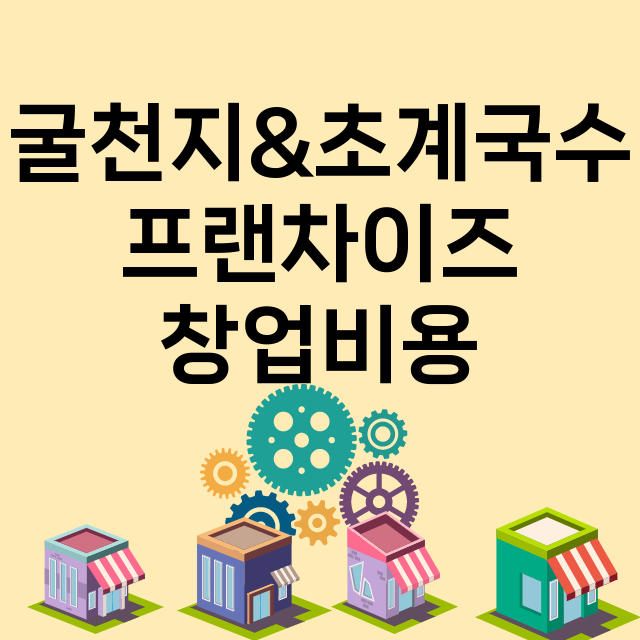 굴천지&초계국수_창업비용_평균매출_가맹비_보증금_점포수