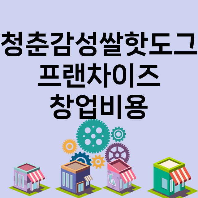 청춘감성쌀핫도그_창업비용_평균매출_가맹비_보증금_점포수