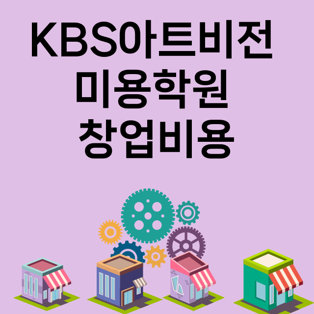 KBS아트비전 미용학원_창업비용_평균매출_가맹비_보증금_점포수