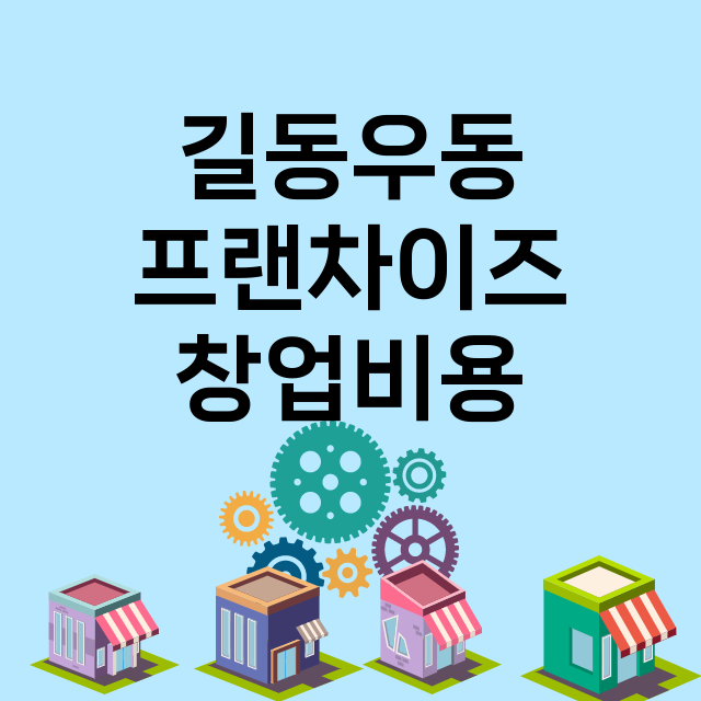 길동우동_창업비용_평균매출_가맹비_보증금_점포수