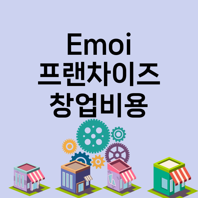 Emoi_창업비용_평균매출_가맹비_보증금_점포수