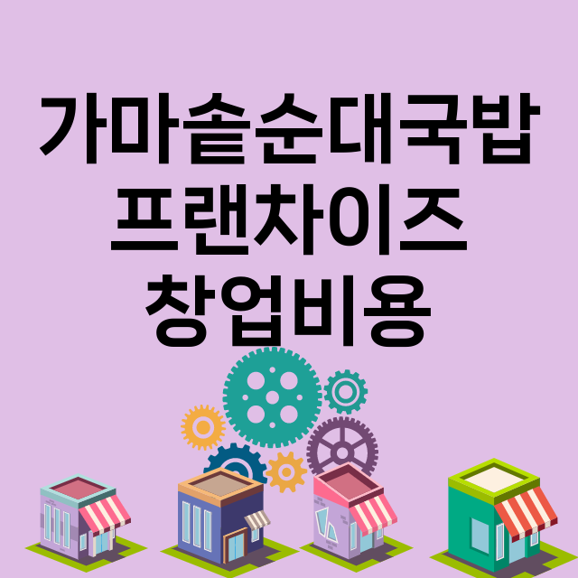 가마솥순대국밥_창업비용_평균매출_가맹비_보증금_점포수