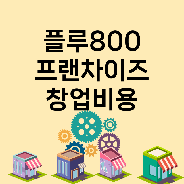 플루800_창업비용_평균매출_가맹비_보증금_점포수