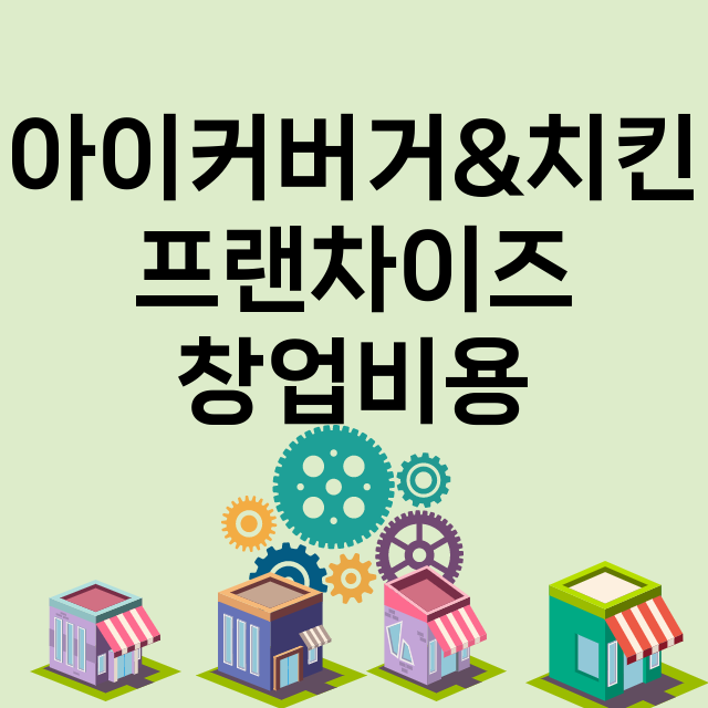 아이커버거&치킨_창업비용_평균매출_가맹비_보증금_점포수