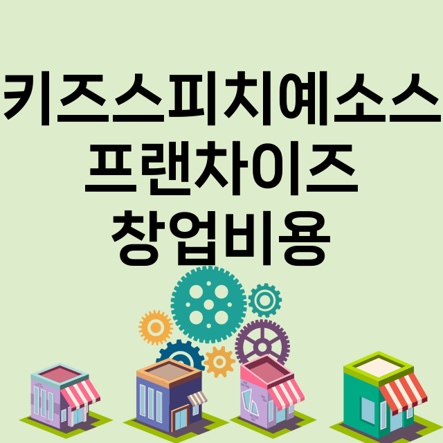 키즈스피치예소스_창업비용_평균매출_가맹비_보증금_점포수