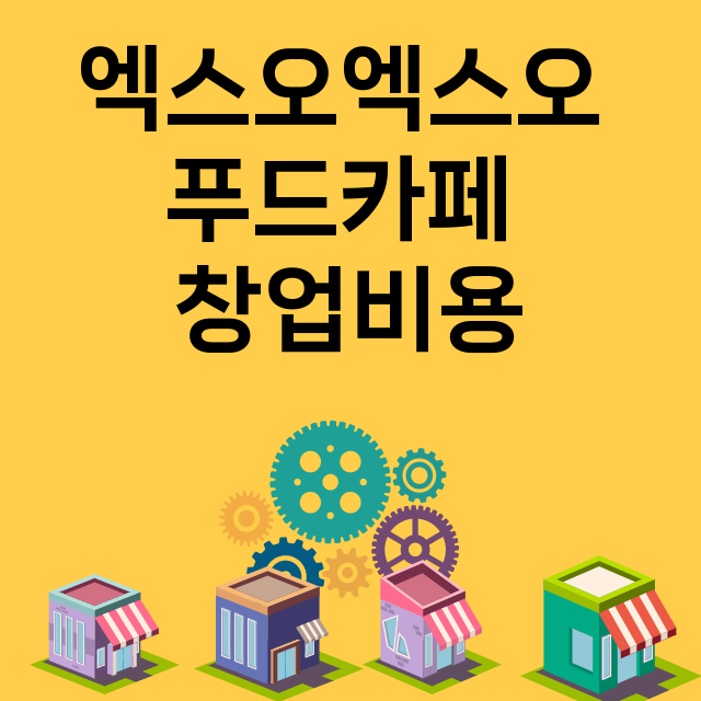 엑스오엑스오 푸드카페_창업비용_평균매출_가맹비_보증금_점포수