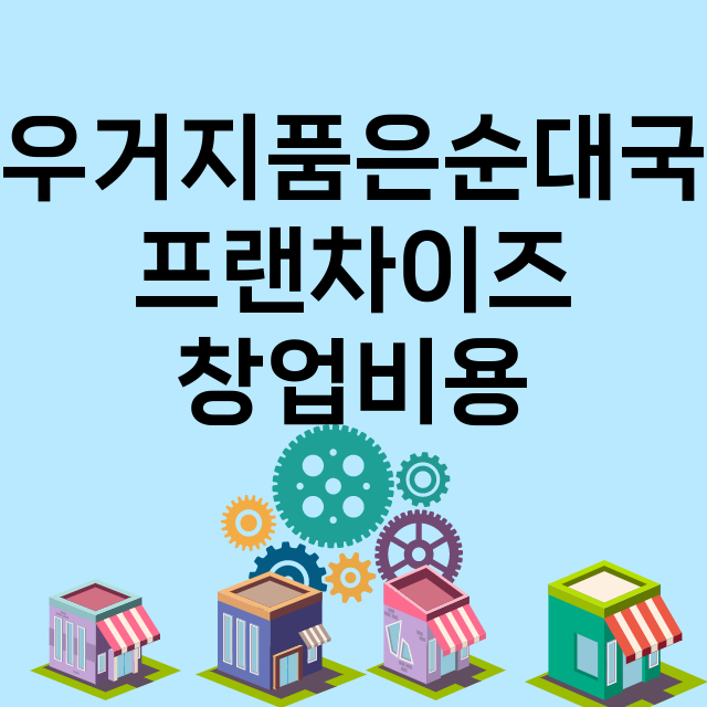 우거지품은순대국_창업비용_평균매출_가맹비_보증금_점포수