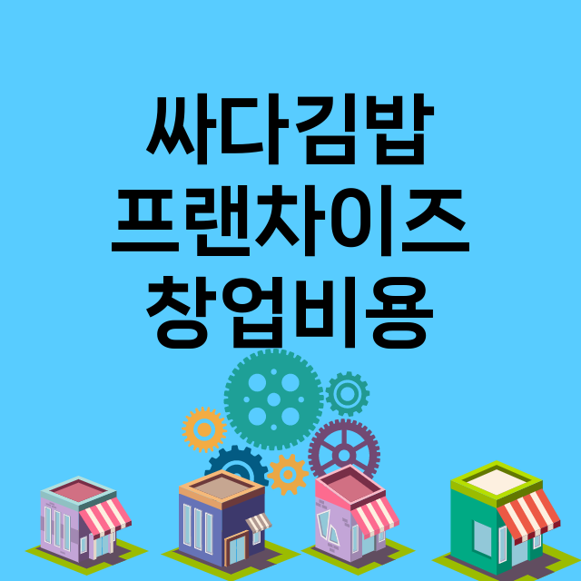 싸다김밥_창업비용_평균매출_가맹비_보증금_점포수