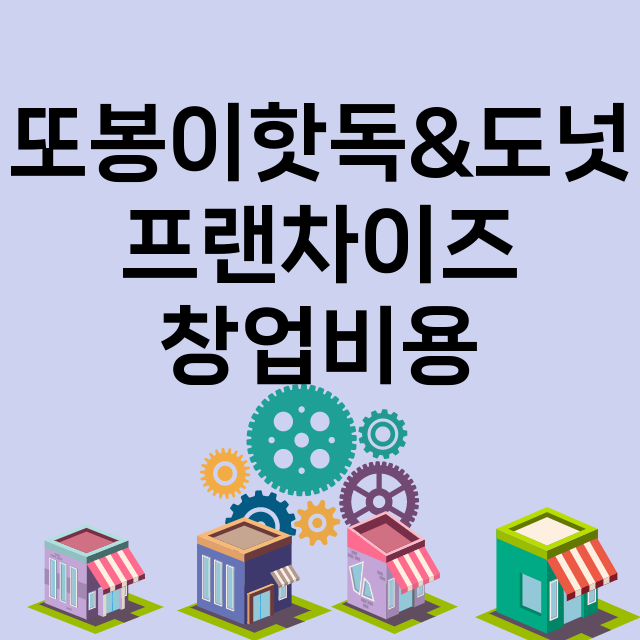 또봉이핫독&도넛_창업비용_평균매출_가맹비_보증금_점포수