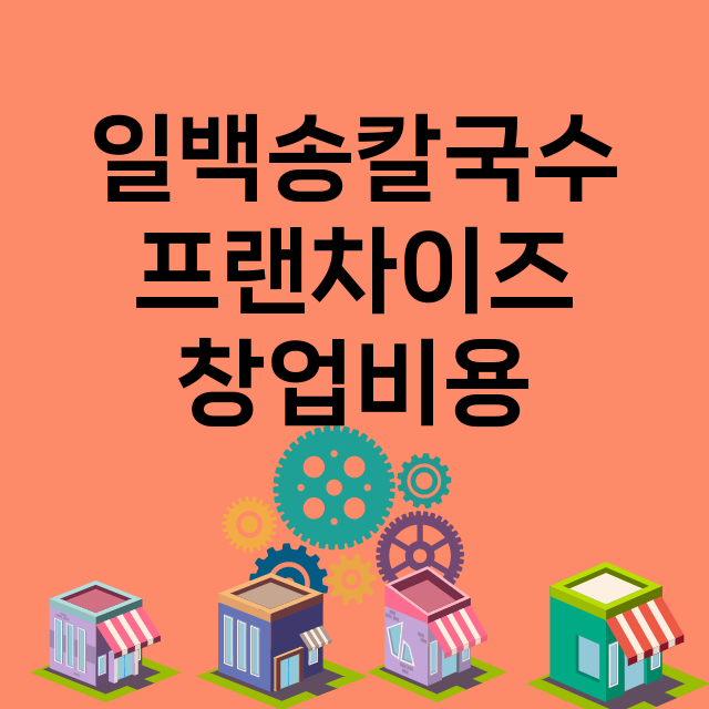 일백송칼국수_창업비용_평균매출_가맹비_보증금_점포수