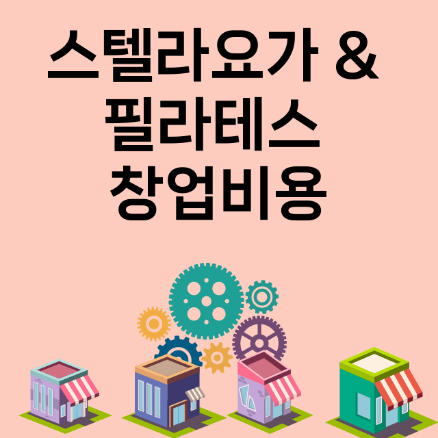 스텔라요가 & 필라테스_창업비용_평균매출_가맹비_보증금_점포수