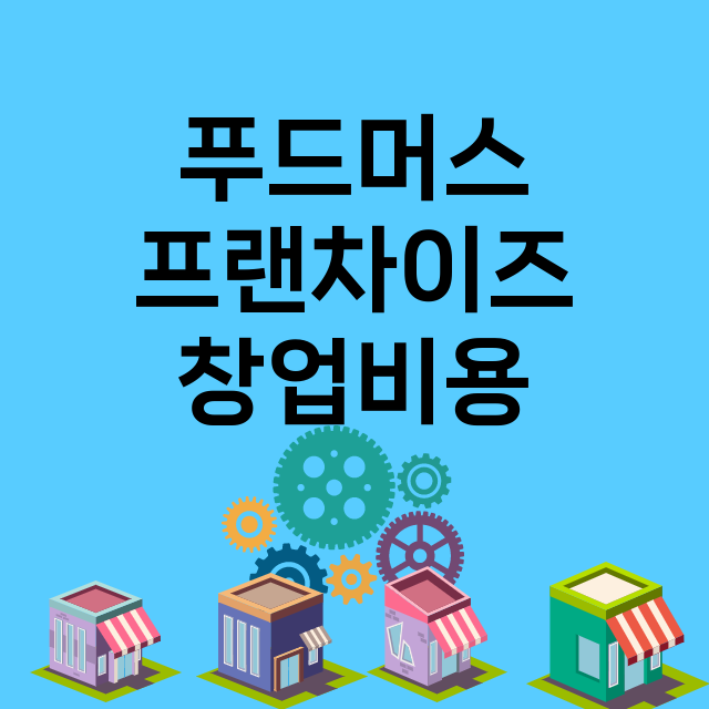 푸드머스_창업비용_평균매출_가맹비_보증금_점포수