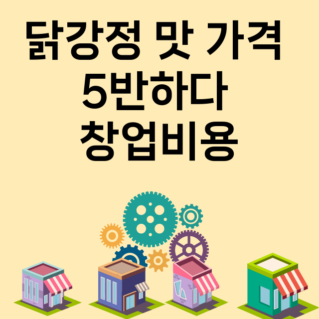 닭강정 맛 가격 5반하다_창업비용_평균매출_가맹비_보증금_점포수