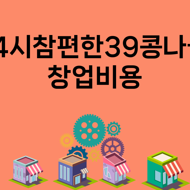 전주24시참편한39콩나물국밥_창업비용_평균매출_가맹비_보증금_점포수