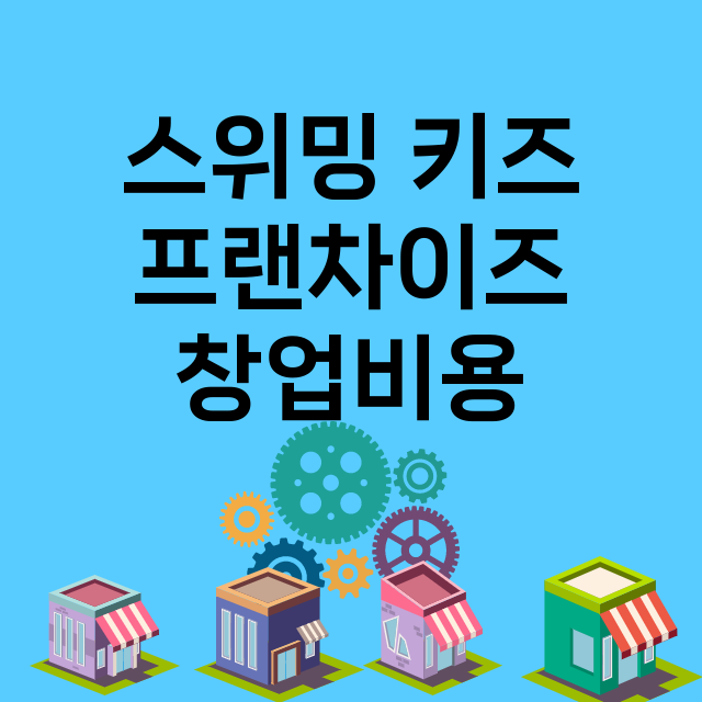 스위밍 키즈_창업비용_평균매출_가맹비_보증금_점포수