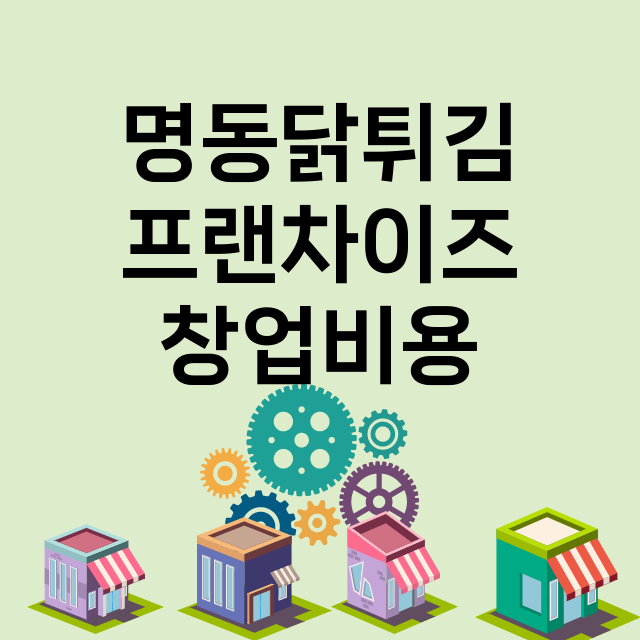 명동닭튀김_창업비용_평균매출_가맹비_보증금_점포수