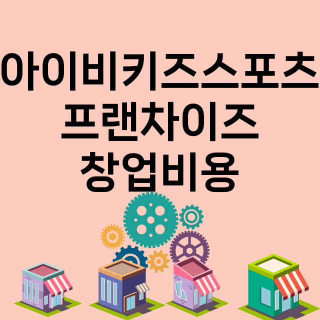 아이비키즈스포츠_창업비용_평균매출_가맹비_보증금_점포수