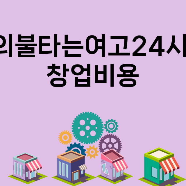 정아니의불타는여고24시떡볶이_창업비용_평균매출_가맹비_보증금_점포수