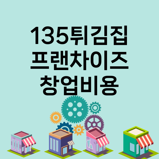 135튀김집_창업비용_평균매출_가맹비_보증금_점포수