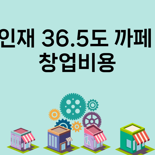 인재 36.5도 까페_창업비용_평균매출_가맹비_보증금_점포수