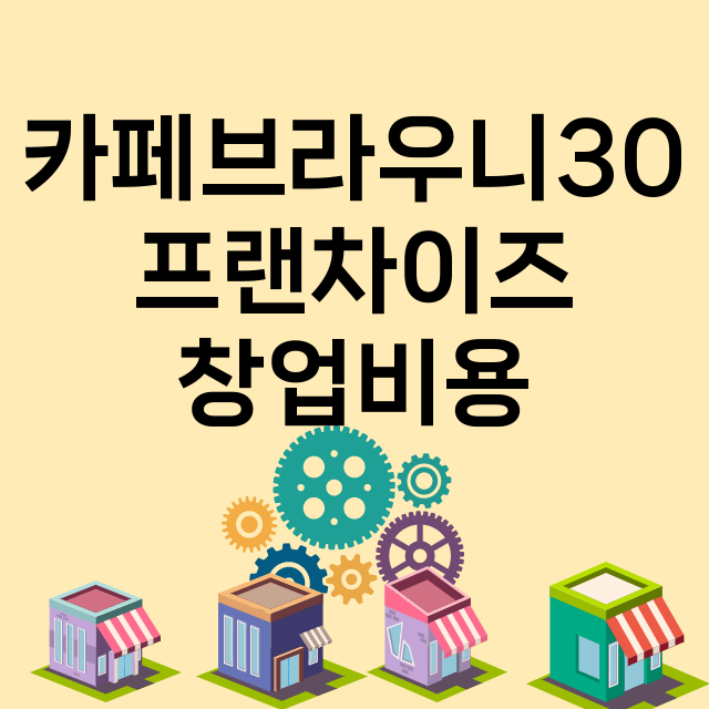 카페브라우니30_창업비용_평균매출_가맹비_보증금_점포수