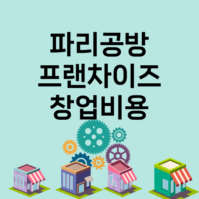 파리공방_창업비용_평균매출_가맹비_보증금_점포수