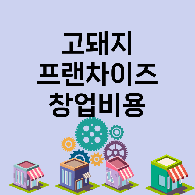 고돼지 창업비용 |…