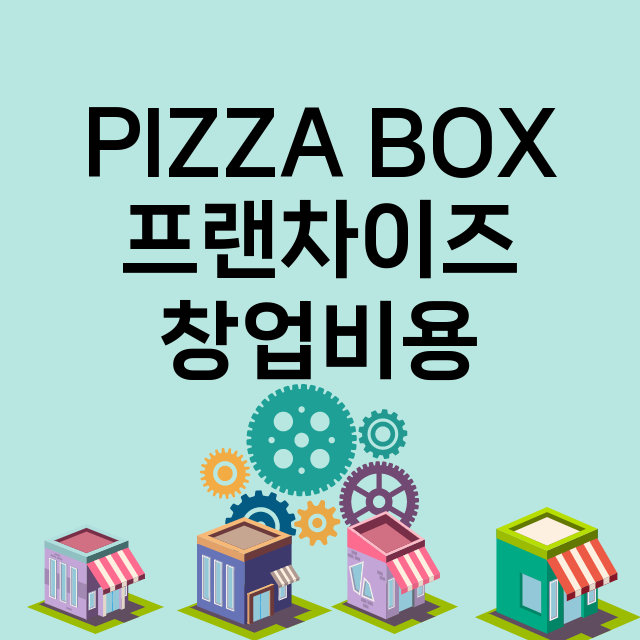 PIZZA BOX_창업비용_평균매출_가맹비_보증금_점포수