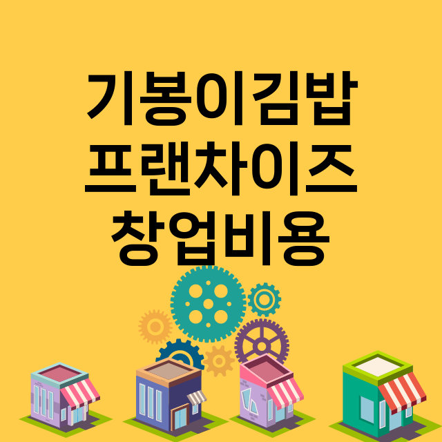 기봉이김밥_창업비용_평균매출_가맹비_보증금_점포수