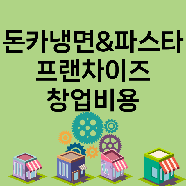 돈카냉면&파스타_창업비용_평균매출_가맹비_보증금_점포수