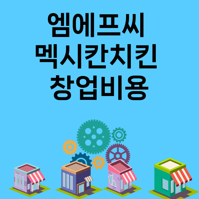 엠에프씨 멕시칸치킨_창업비용_평균매출_가맹비_보증금_점포수