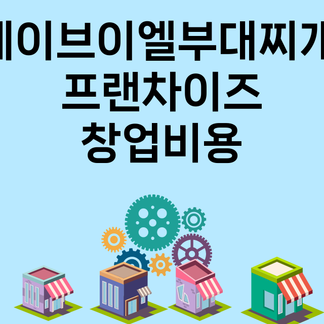 제이브이엘부대찌개_창업비용_평균매출_가맹비_보증금_점포수