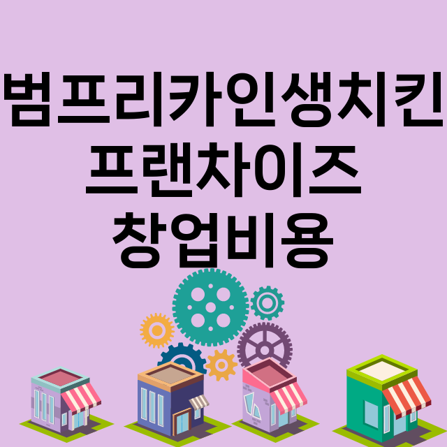 범프리카인생치킨_창업비용_평균매출_가맹비_보증금_점포수