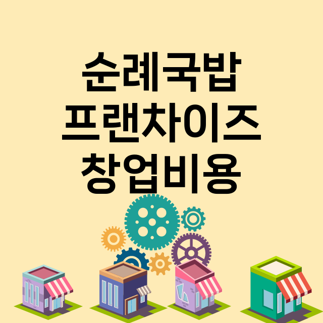 순례국밥_창업비용_평균매출_가맹비_보증금_점포수