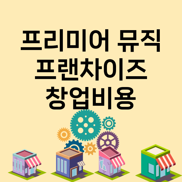 프리미어 뮤직_창업비용_평균매출_가맹비_보증금_점포수