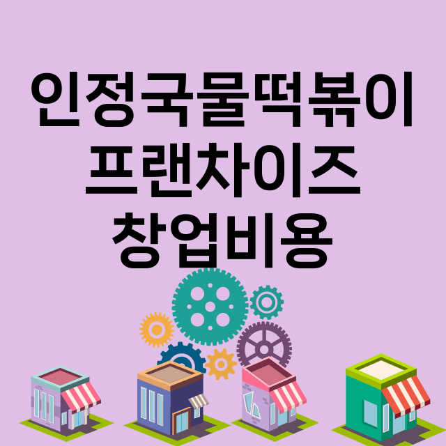 인정국물떡볶이_창업비용_평균매출_가맹비_보증금_점포수