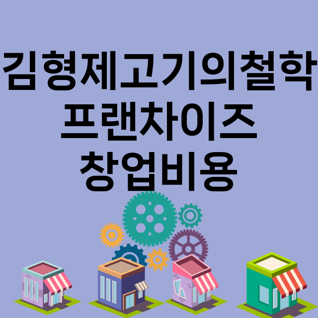 김형제고기의철학_창업비용_평균매출_가맹비_보증금_점포수