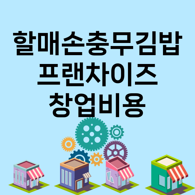 할매손충무김밥_창업비용_평균매출_가맹비_보증금_점포수